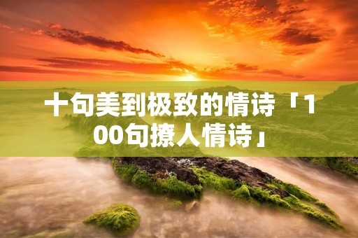 十句美到极致的情诗「100句撩人情诗」
