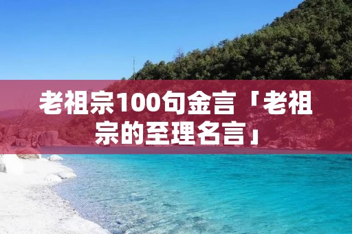 老祖宗100句金言「老祖宗的至理名言」