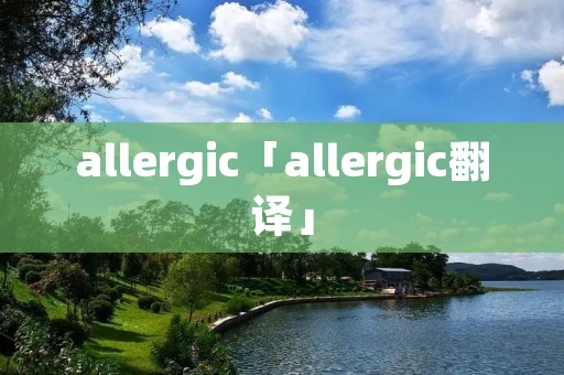 allergic「allergic翻译」 allergic「allergic翻译」