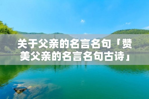 关于父亲的名言名句「赞美父亲的名言名句古诗」