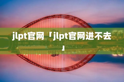 jlpt官网「jlpt官网进不去」