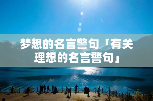梦想的名言警句「有关理想的名言警句」 梦想的名言警句「有关理想的名言警句」