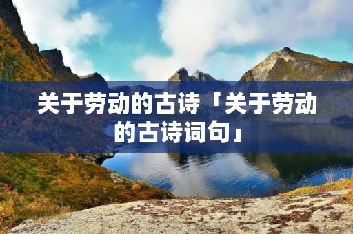 关于劳动的古诗「关于劳动的古诗词句」