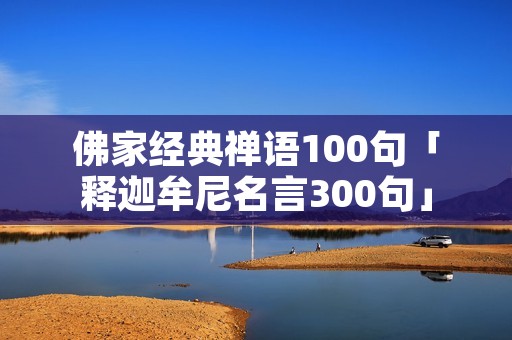 佛家经典禅语100句「释迦牟尼名言300句」