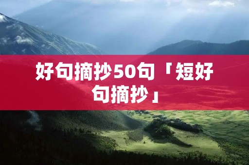 好句摘抄50句「短好句摘抄」