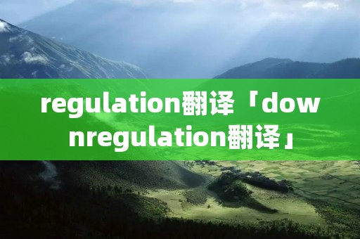 regulation翻译「downregulation翻译」