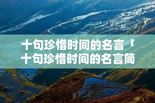 十句珍惜时间的名言「十句珍惜时间的名言简短」