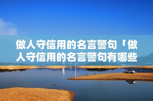 做人守信用的名言警句「做人守信用的名言警句有哪些」