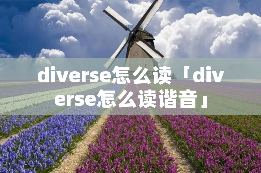 diverse怎么读「diverse怎么读谐音」 diverse怎么读「diverse怎么读谐音」