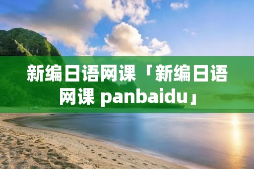 新编日语网课「新编日语网课 panbaidu」