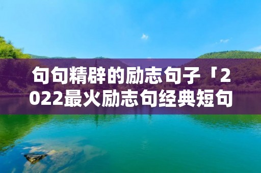 句句精辟的励志句子「2022最火励志句经典短句」 句句精辟的励志句子「2022最火励志句经典短句」