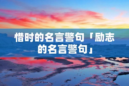 惜时的名言警句「励志的名言警句」