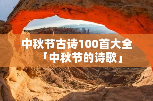 中秋节古诗100首大全「中秋节的诗歌」