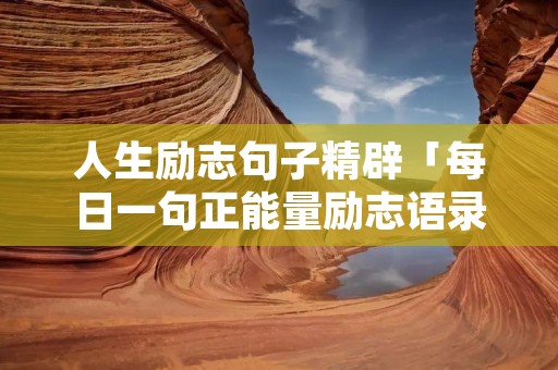 人生励志句子精辟「每日一句正能量励志语录」 人生励志句子精辟「每日一句正能量励志语录」