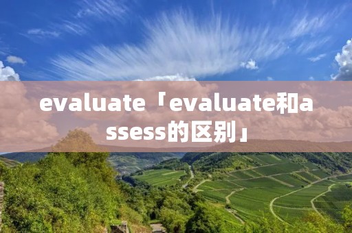 evaluate「evaluate和assess的区别」