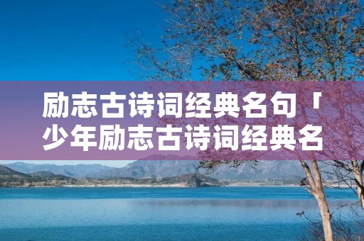 励志古诗词经典名句「少年励志古诗词经典名句」