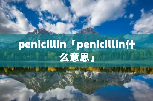 penicillin「penicillin什么意思」