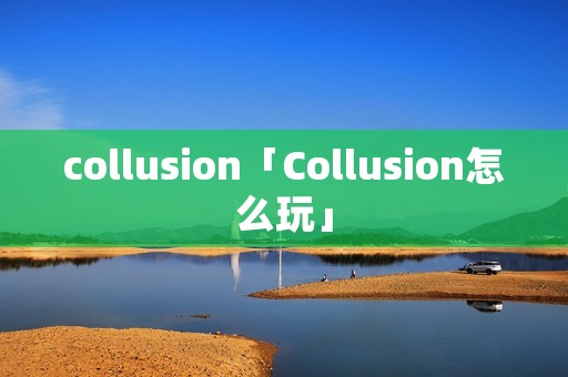 collusion「Collusion怎么玩」