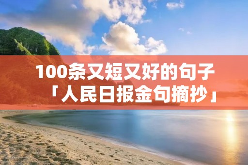 100条又短又好的句子「人民日报金句摘抄」