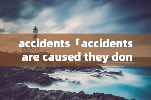 accidents「accidents are caused they dont」