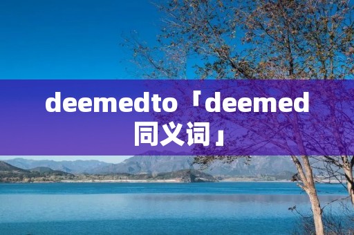 deemedto「deemed同义词」
