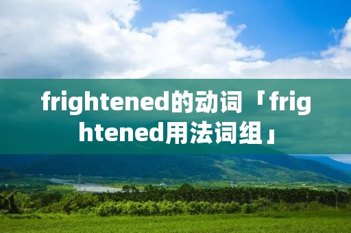 frightened的动词「frightened用法词组」