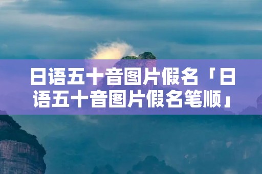 日语五十音图片假名「日语五十音图片假名笔顺」