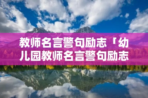 教师名言警句励志「幼儿园教师名言警句励志」