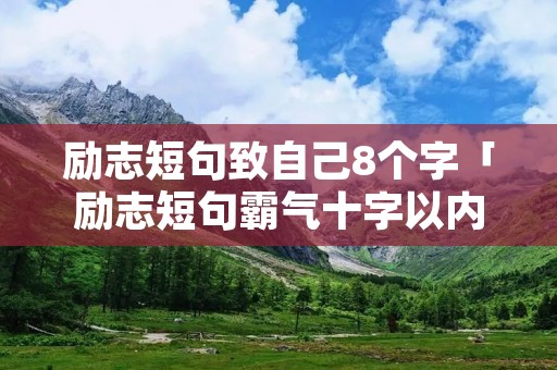 励志短句致自己8个字「励志短句霸气十字以内」