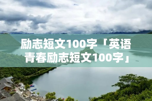 励志短文100字「英语青春励志短文100字」