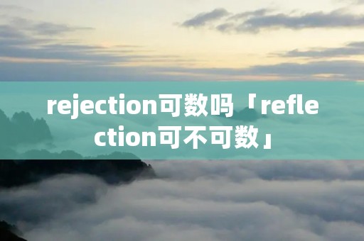 rejection可数吗「reflection可不可数」