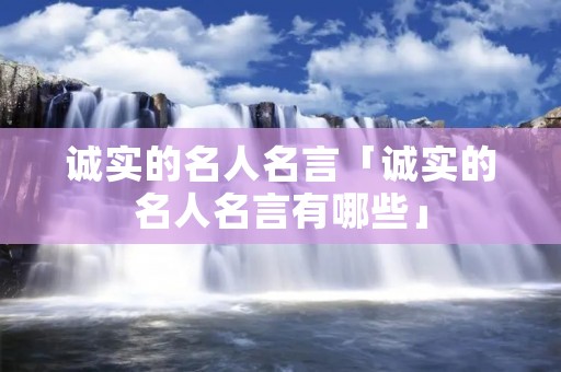 诚实的名人名言「诚实的名人名言有哪些」