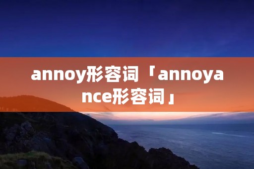 annoy形容词「annoyance形容词」 annoy形容词「annoyance形容词」