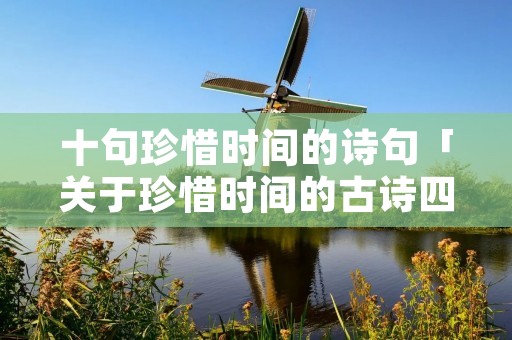 十句珍惜时间的诗句「关于珍惜时间的古诗四句」