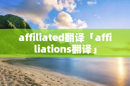 affiliated翻译「affiliations翻译」 affiliated翻译「affiliations翻译」