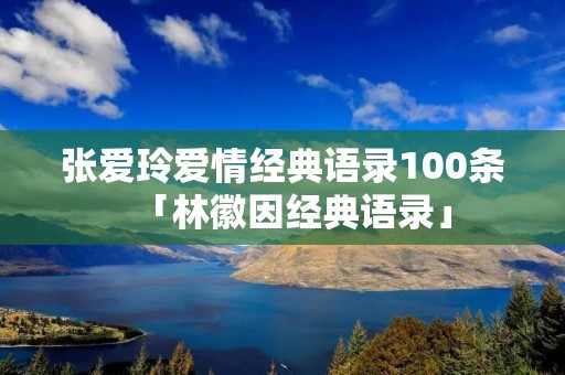 张爱玲爱情经典语录100条「林徽因经典语录」