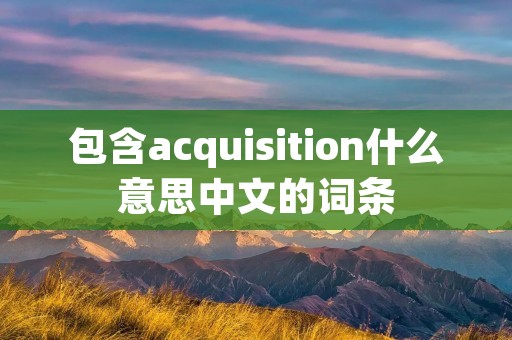 包含acquisition什么意思中文的词条