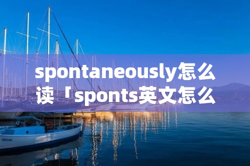 spontaneously怎么读「sponts英文怎么念」