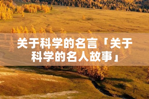 关于科学的名言「关于科学的名人故事」