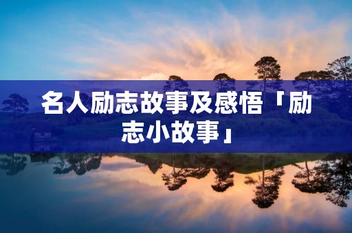 名人励志故事及感悟「励志小故事」