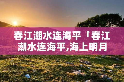 春江潮水连海平「春江潮水连海平,海上明月共潮生作者」