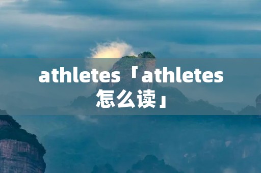 athletes「athletes怎么读」