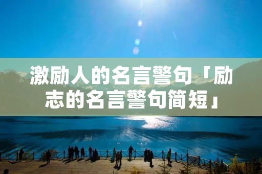 激励人的名言警句「励志的名言警句简短」