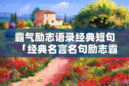 霸气励志语录经典短句「经典名言名句励志霸气」