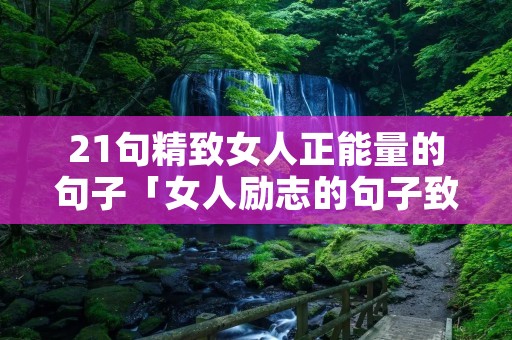 21句精致女人正能量的句子「女人励志的句子致自己」