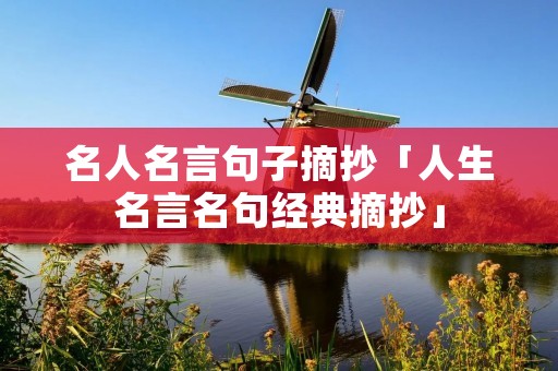 名人名言句子摘抄「人生名言名句经典摘抄」