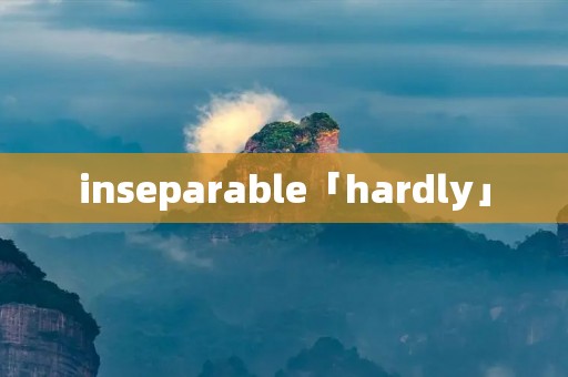 inseparable「hardly」
