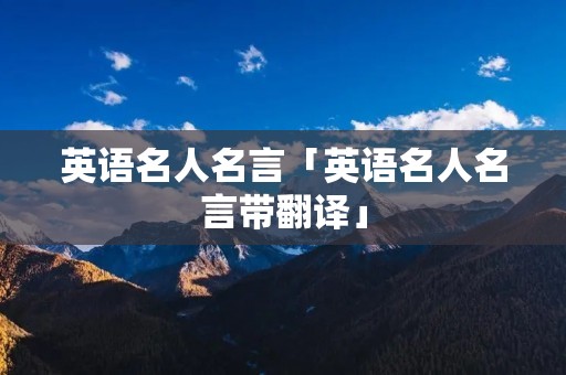 英语名人名言「英语名人名言带翻译」