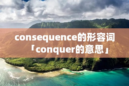 consequence的形容词「conquer的意思」