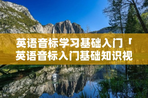 英语音标学习基础入门「英语音标入门基础知识视频」